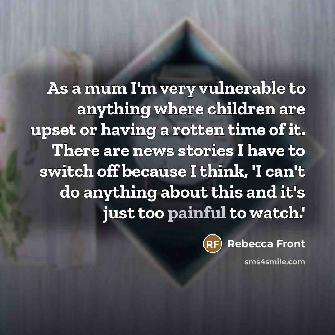 “As a mum I'm very vulnerable to anything where children…” quote by Rebecca Front
