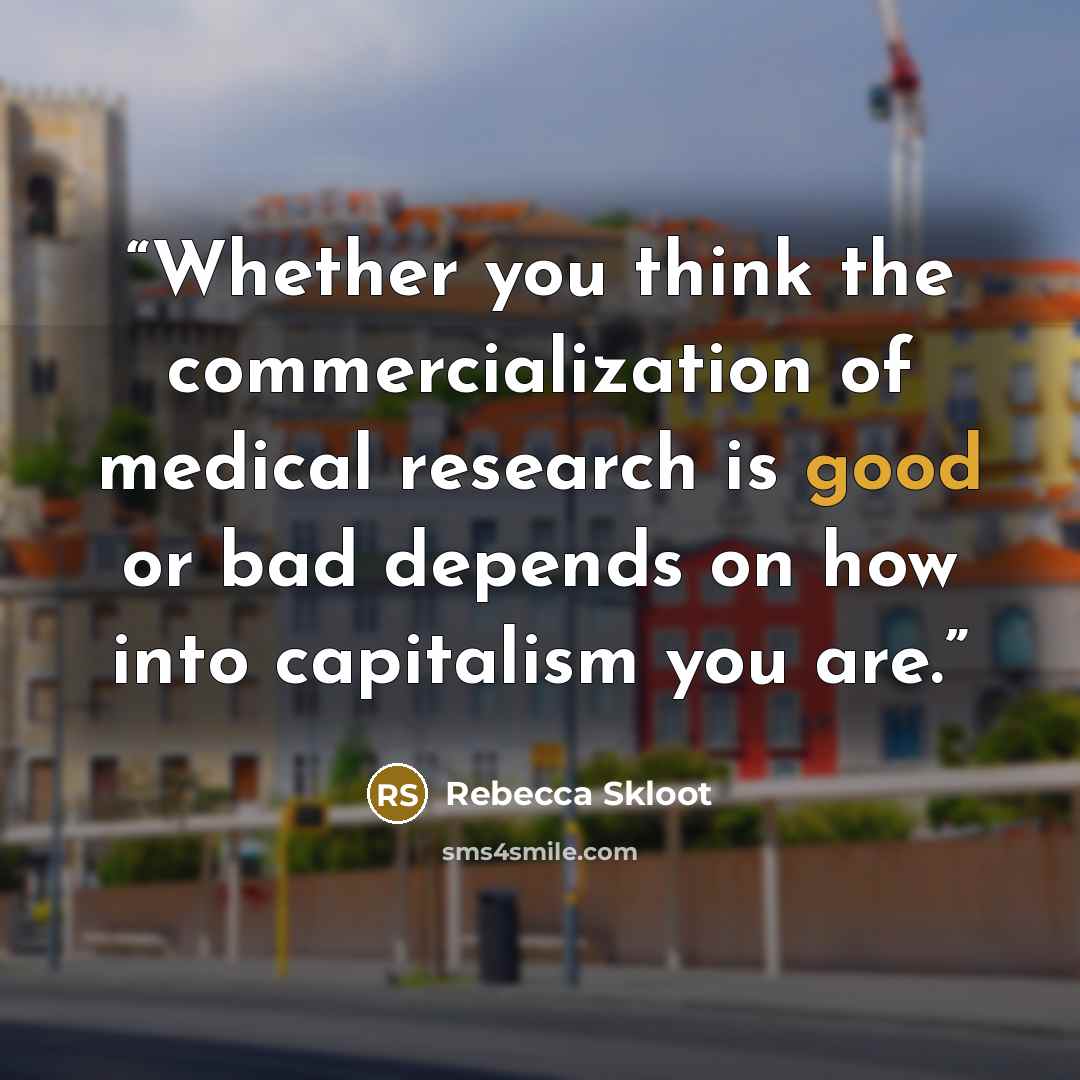 “Whether you think the commercialization of medical research is good or bad depends on how into capitalism you are.” quote by Rebecca Skloot