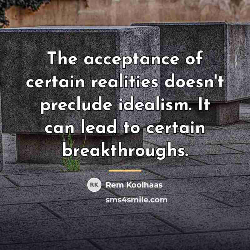 “The acceptance of certain realities doesn't preclude idealism. It can…” quote by Rem Koolhaas