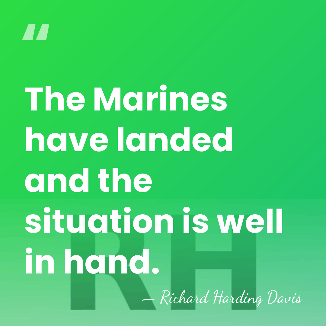 The Marines have landed and the situation is well in hand. - Richard H. Davis