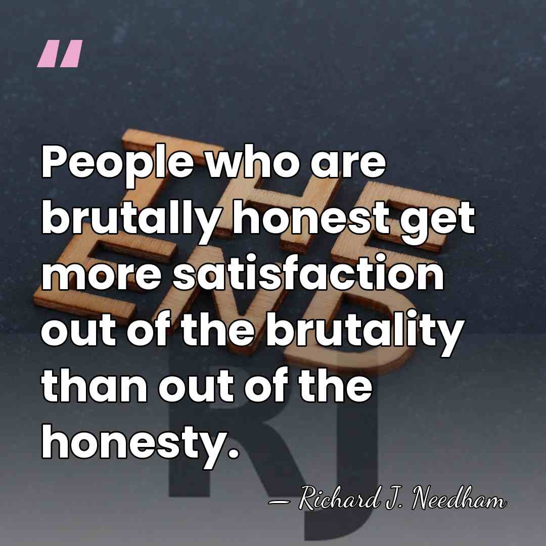 People who are brutally honest get more satisfaction out of the brutality&hellip; - Richard J. Needham