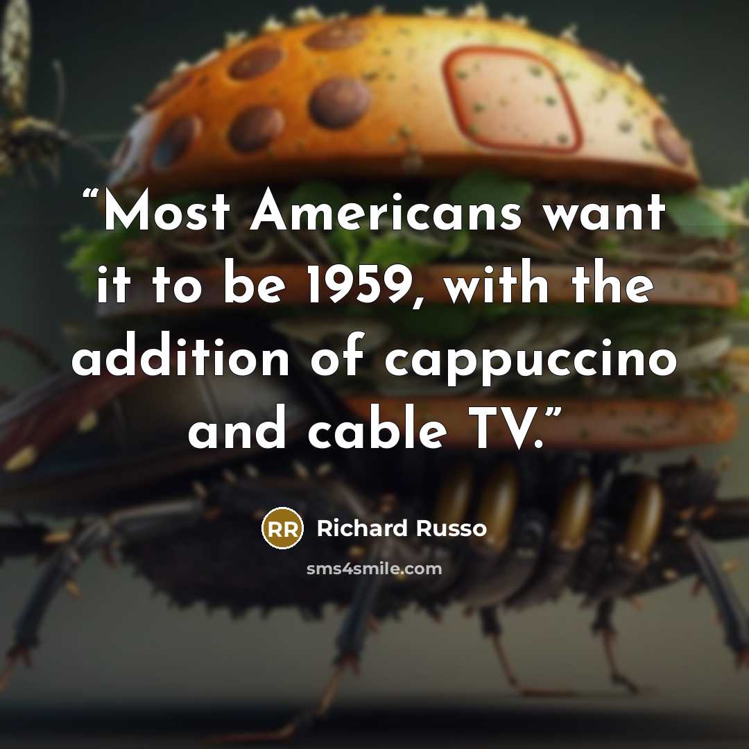 “Most Americans want it to be 1959, with the addition of cappuccino and cable TV.” quote by Richard Russo