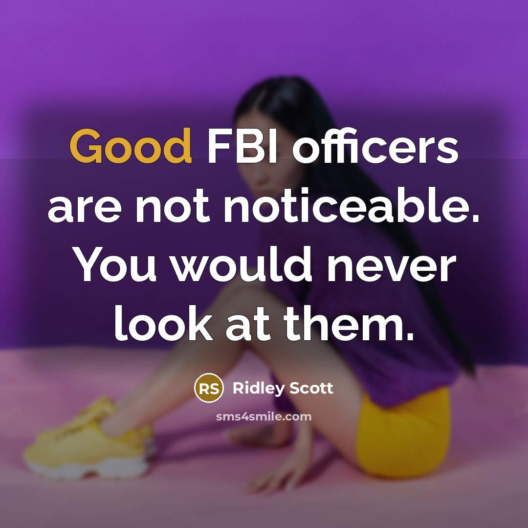 “Good FBI officers are not noticeable. You would never look…” quote by Ridley Scott