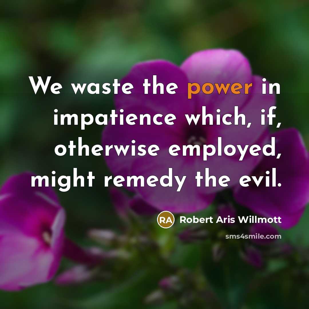 “We waste the power in impatience which, if, otherwise employed,…” quote by Robert Aris Willmott