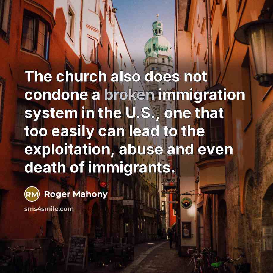 “The church also does not condone a broken immigration system…” quote by Roger Mahony