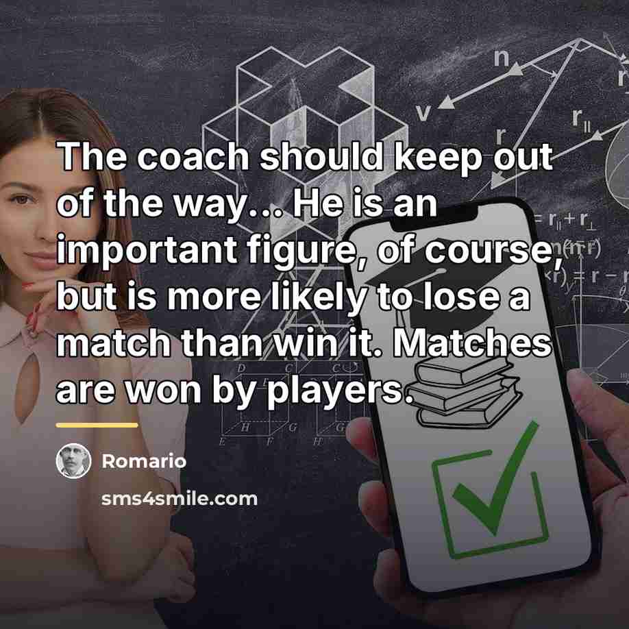 “The coach should keep out of the way... He is…” quote by Romario