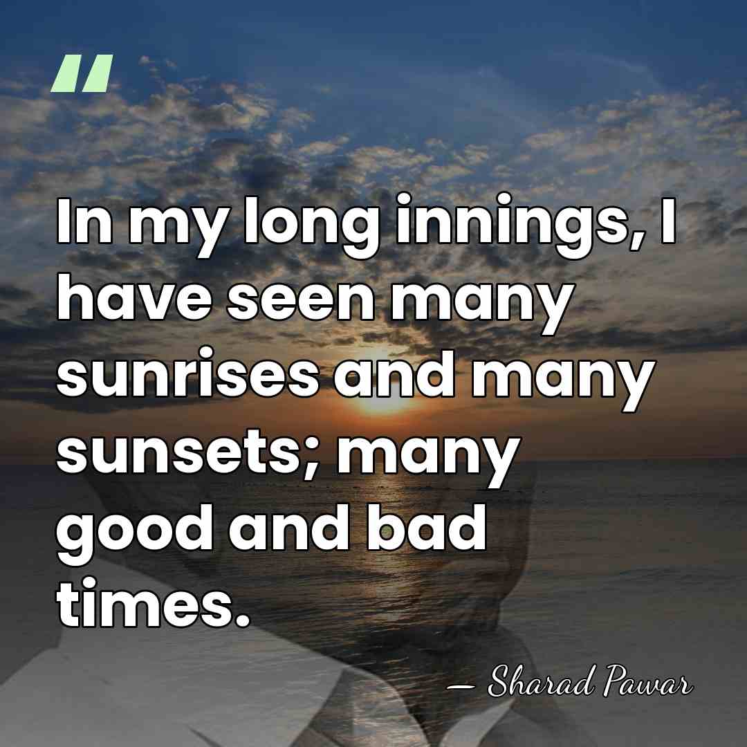 In my long innings, I have seen many sunrises and many sunsets;&hellip; - Sharad Pawar