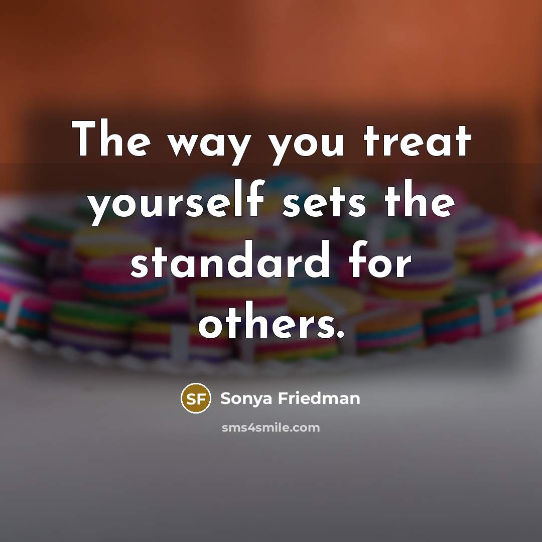 “The way you treat yourself sets the standard for others.” quote by Sonya Friedman