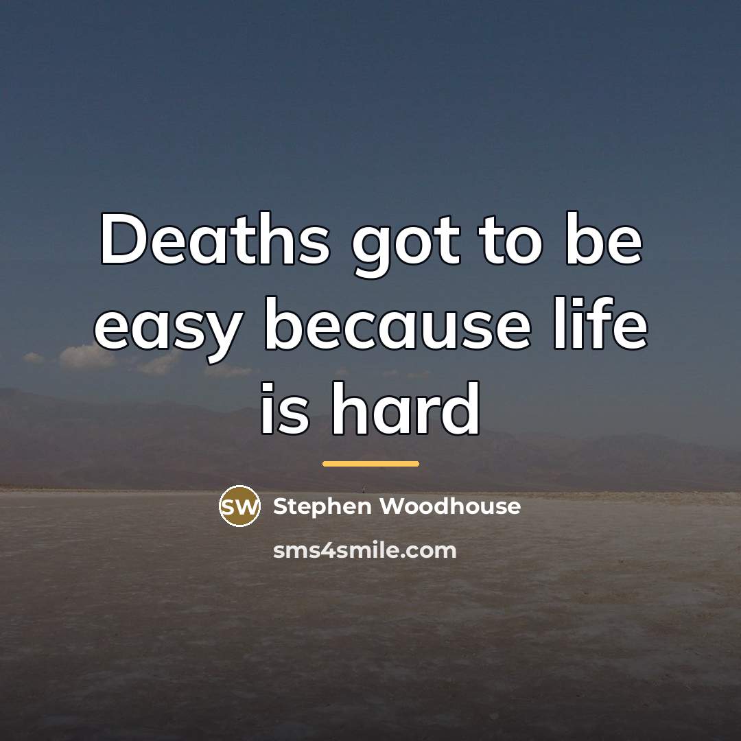 “Deaths got to be easy because life is hard…” quote by Stephen Woodhouse
