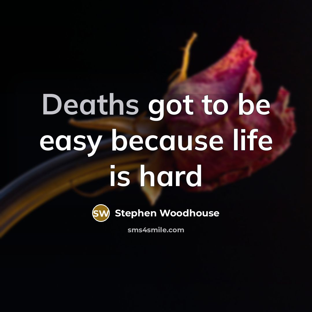 “Deaths got to be easy because life is hard” quote by Stephen Woodhouse