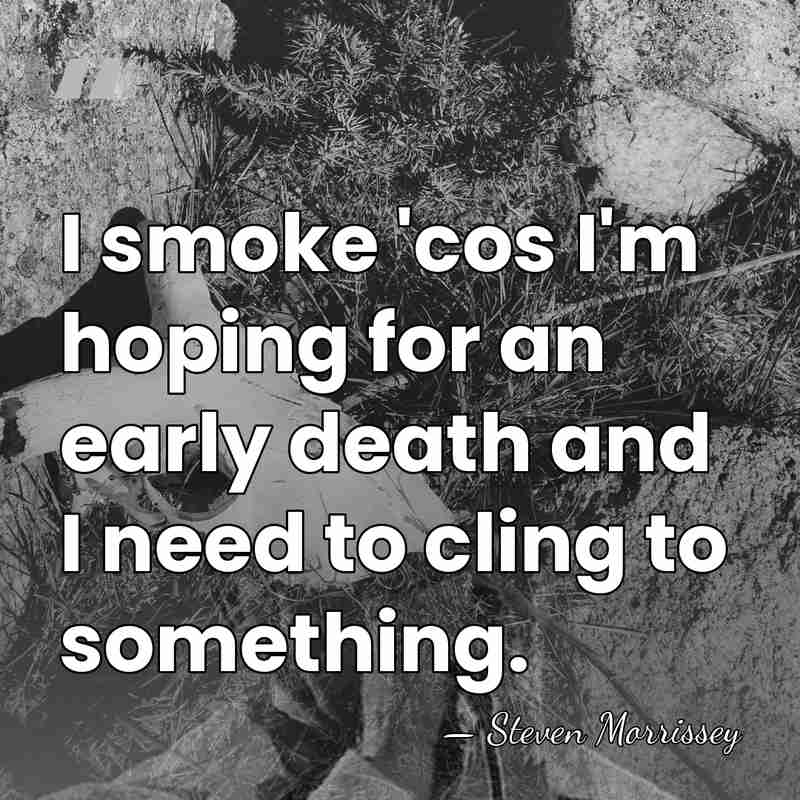 I smoke 'cos I'm hoping for an early death and I need&hellip; - Steven Morrissey
