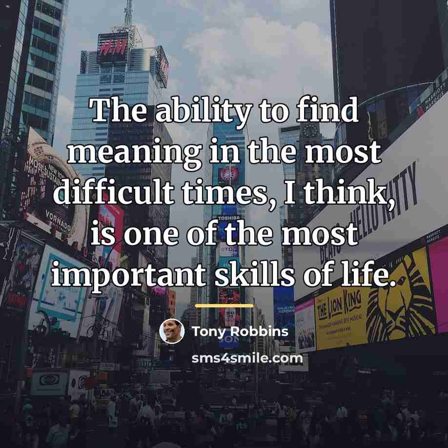 “The ability to find meaning in the most difficult times,…” quote by Tony Robbins