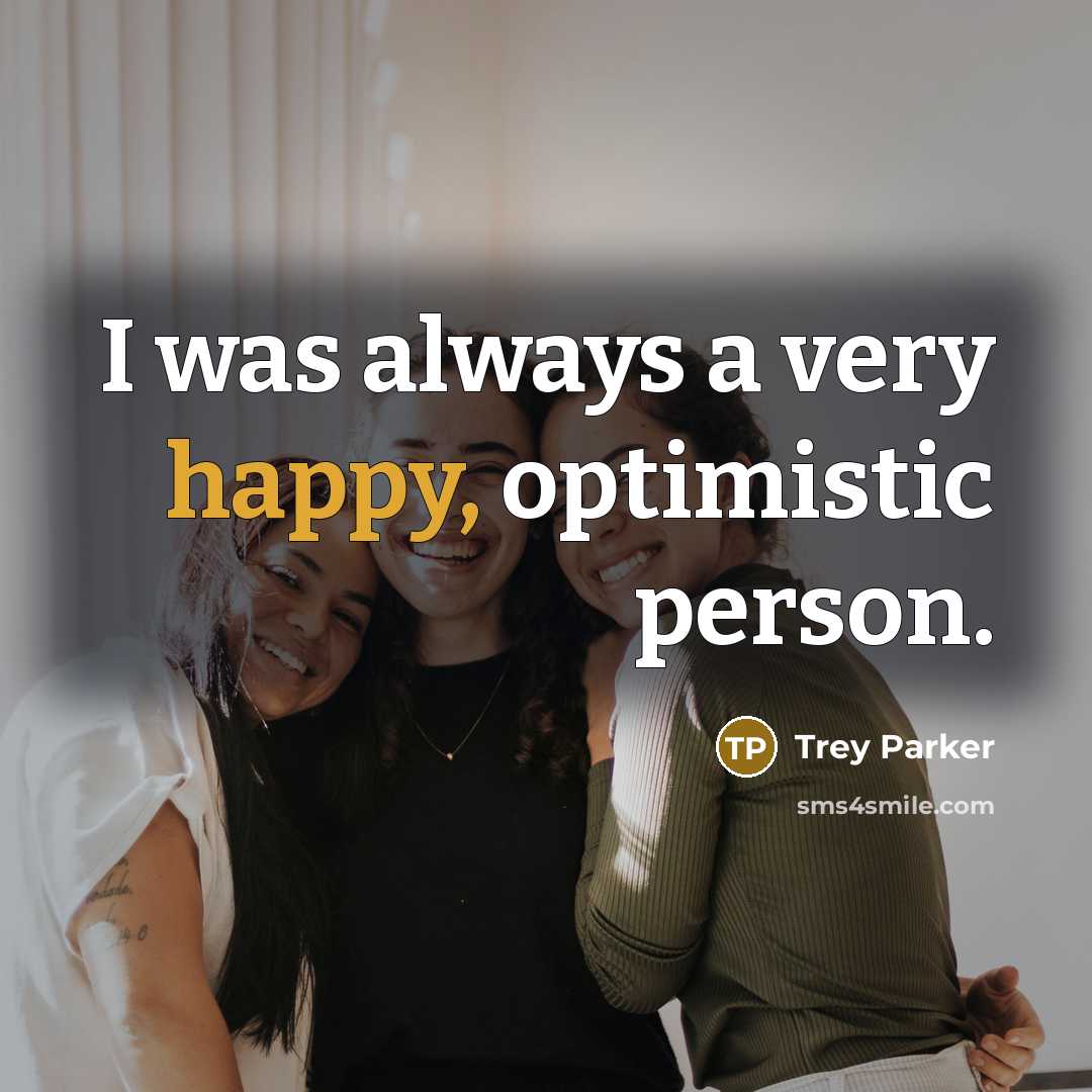 “I was always a very happy, optimistic person.…” quote by Trey Parker