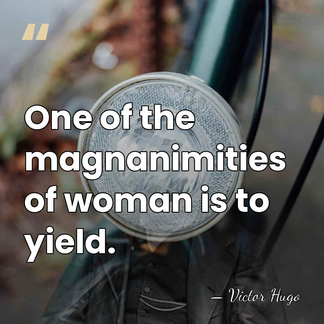 One of the magnanimities of woman is to yield. - Victor Hugo
