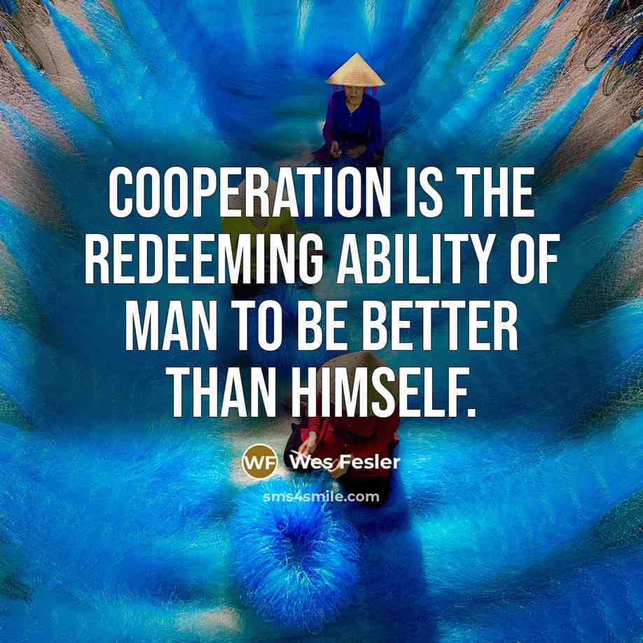 “Cooperation is the redeeming ability of man to be better…” quote by Wes Fesler
