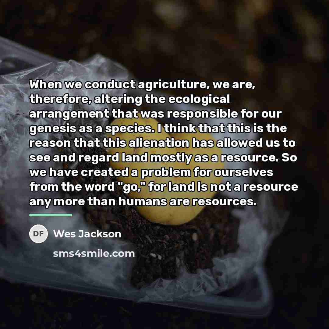 “When we conduct agriculture, we are, therefore, altering the ecological…” quote by Wes Jackson