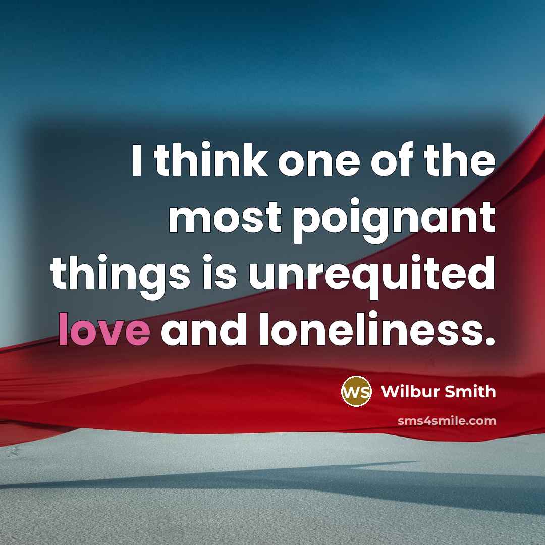 “I think one of the most poignant things is unrequited…” quote by Wilbur Smith