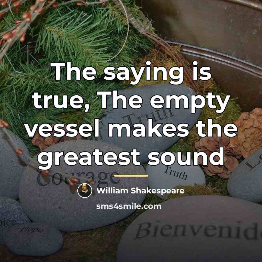 “The saying is true, The empty vessel makes the greatest…” quote by William Shakespeare