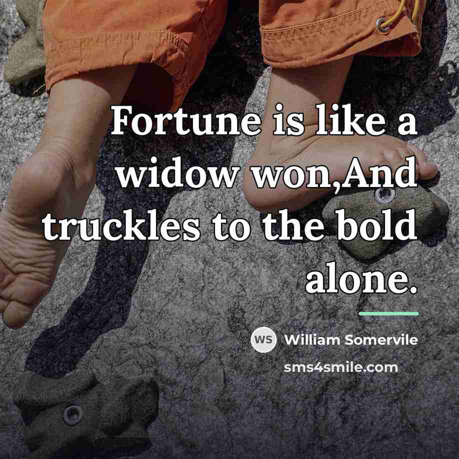 “Fortune is like a widow won,And truckles to the bold…” quote by William Somervile