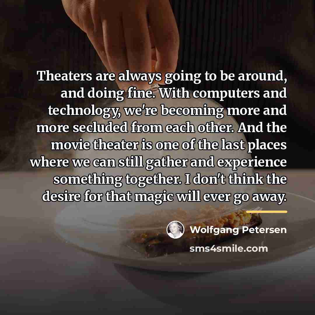 “Theaters are always going to be around, and doing fine.…” quote by Wolfgang Petersen