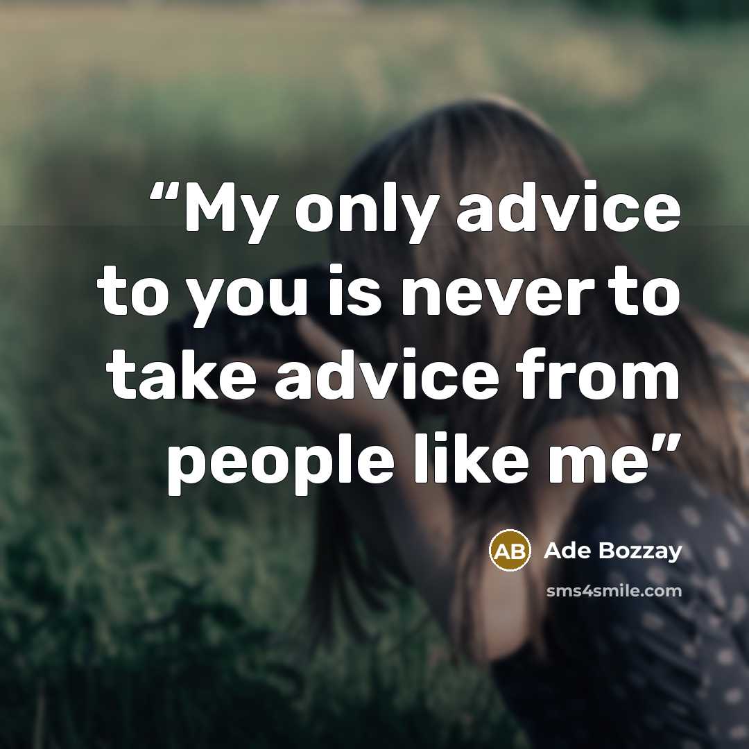 “My only advice to you is never to take advice from people like me” quote by Ade Bozzay