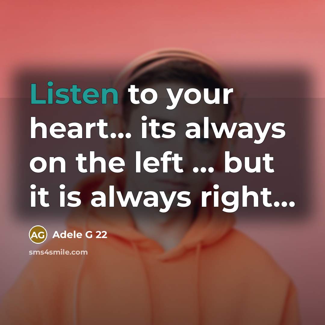 “Listen to your heart... its always on the left … but it is always right…” quote by Adele G 22