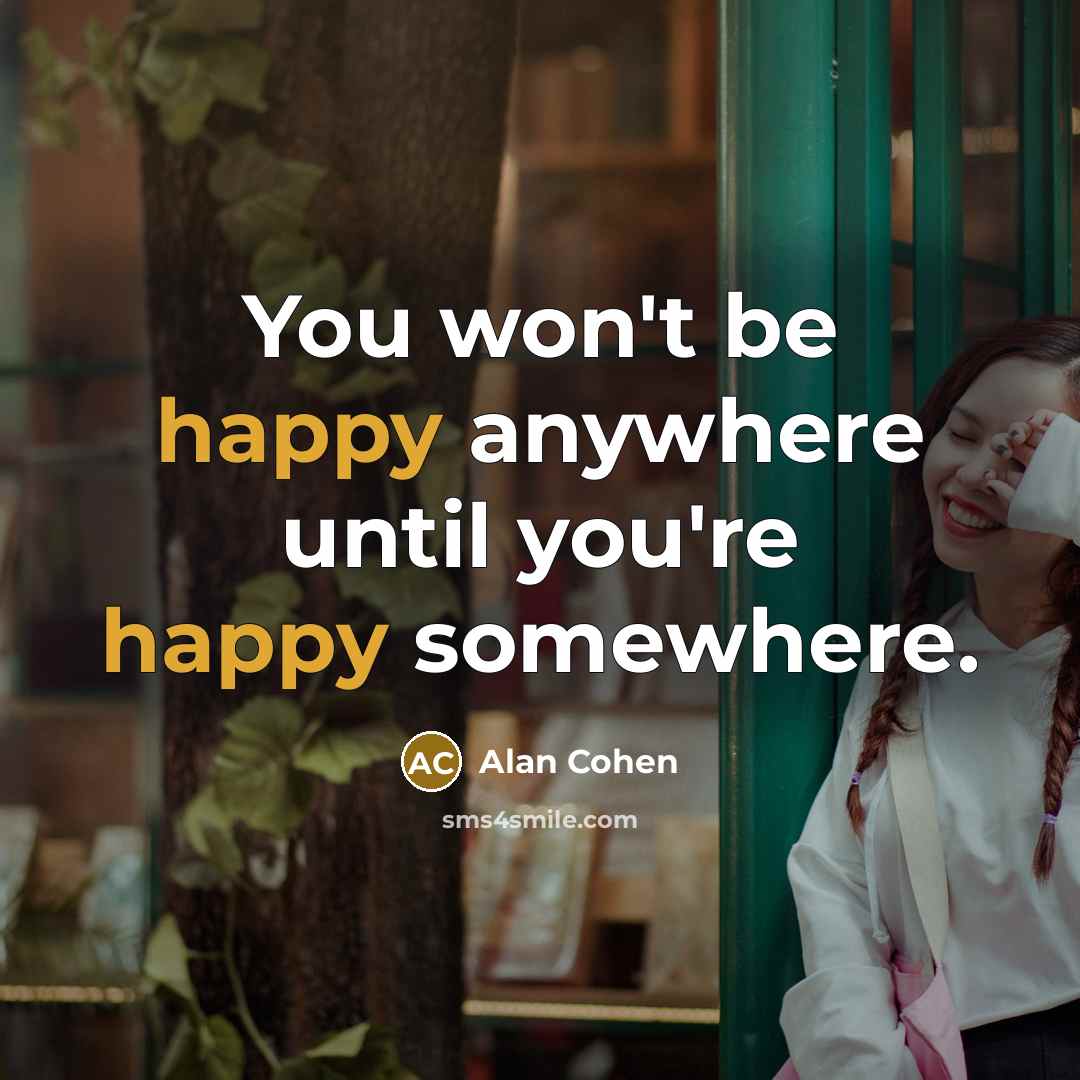 “You won't be happy anywhere until you're happy somewhere.…” quote by Alan Cohen