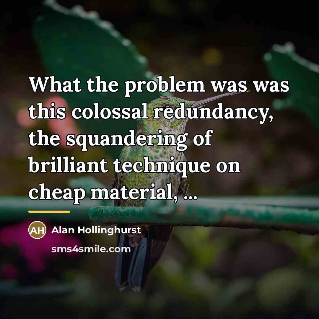 “What the problem was was this colossal redundancy, the squandering…” quote by Alan Hollinghurst