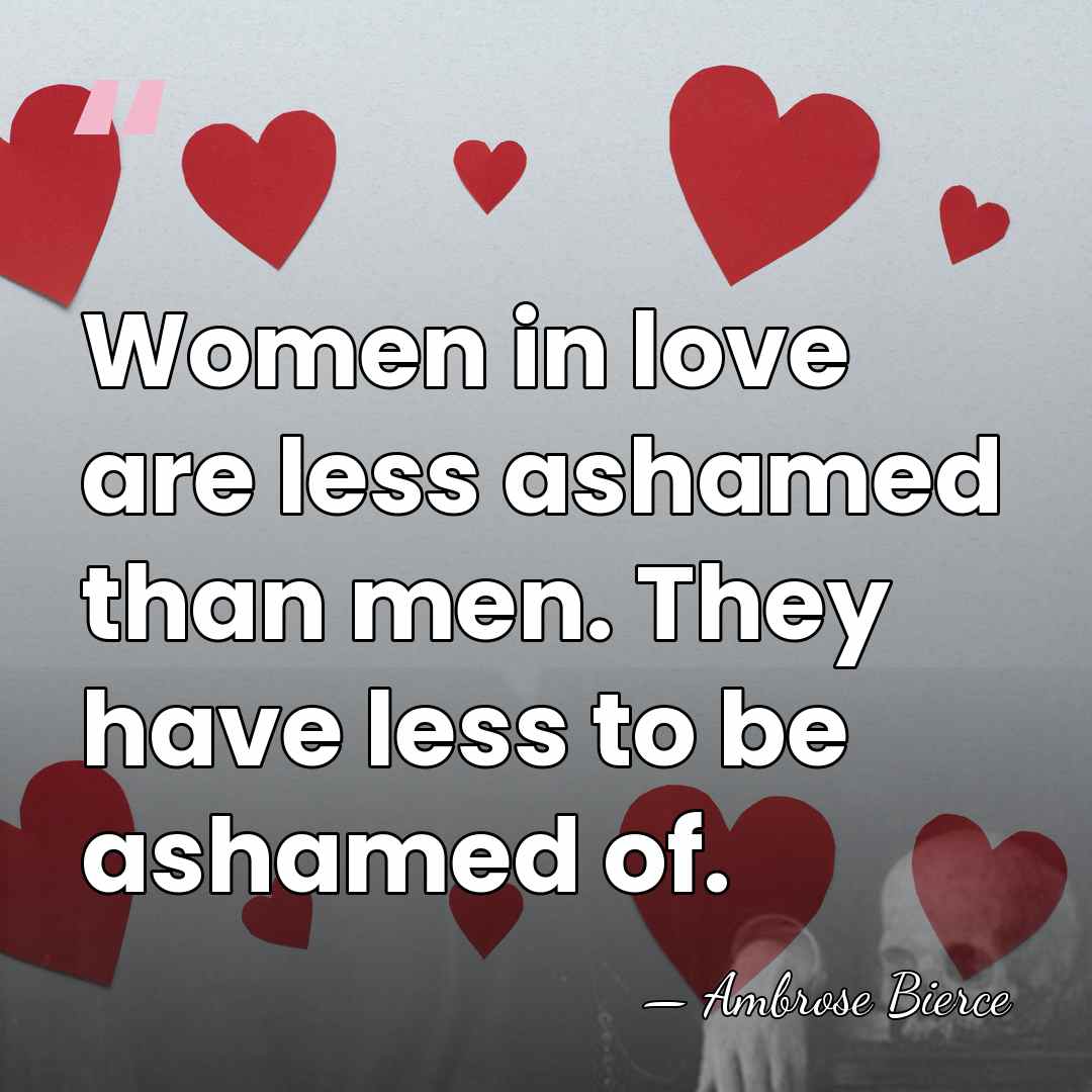 Women in love are less ashamed than men. They have less to&hellip; - Ambrose Bierce