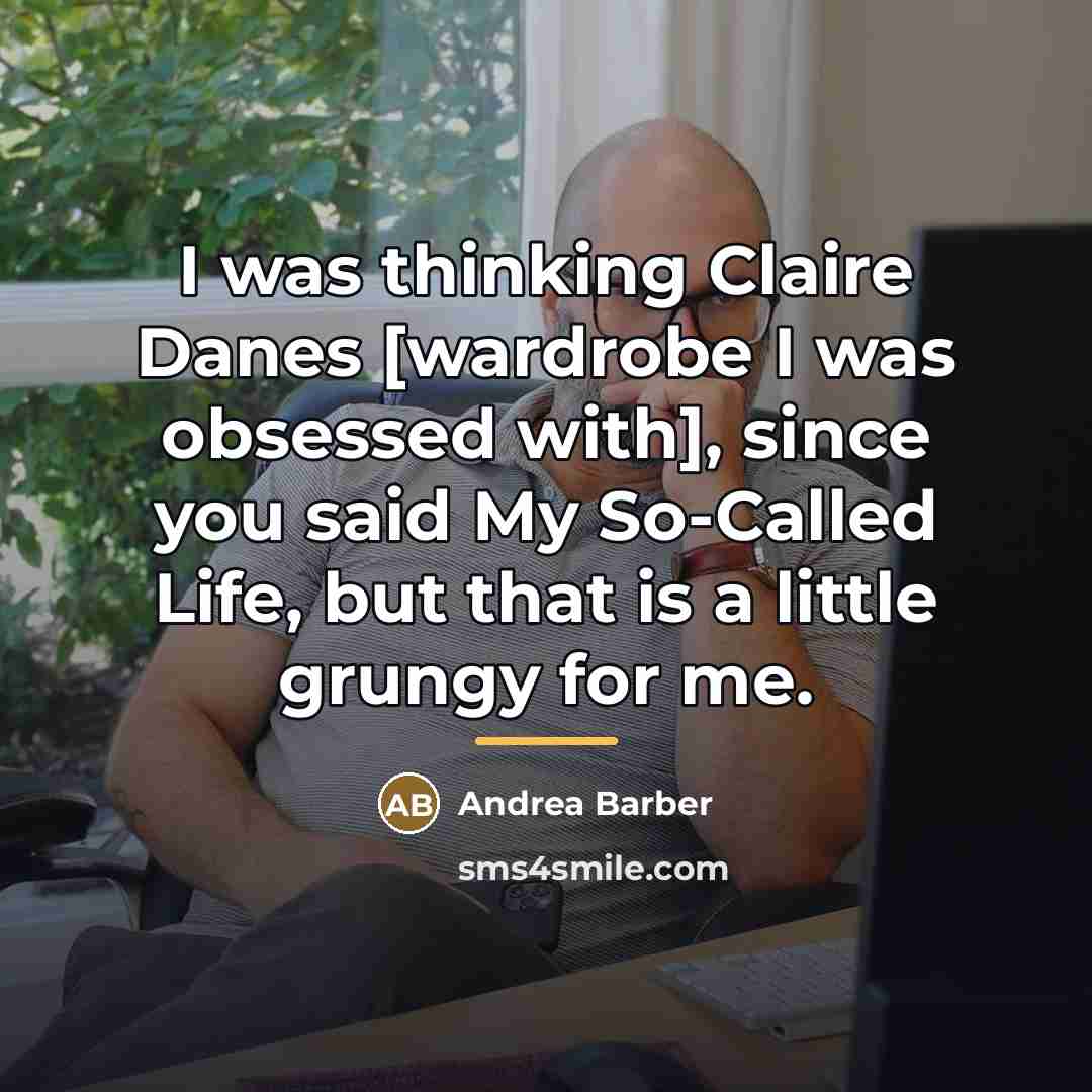 “I was thinking Claire Danes [wardrobe I was obsessed with],…” quote by Andrea Barber