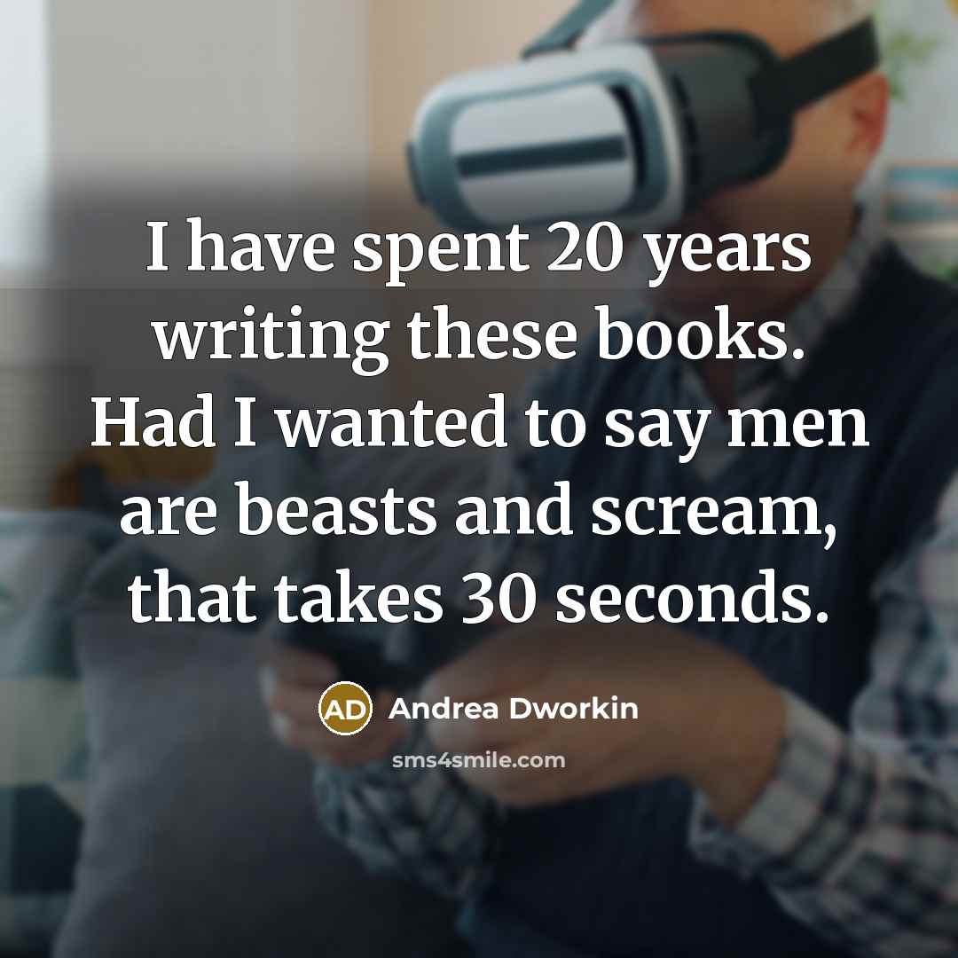 “I have spent 20 years writing these books. Had I…” quote by Andrea Dworkin