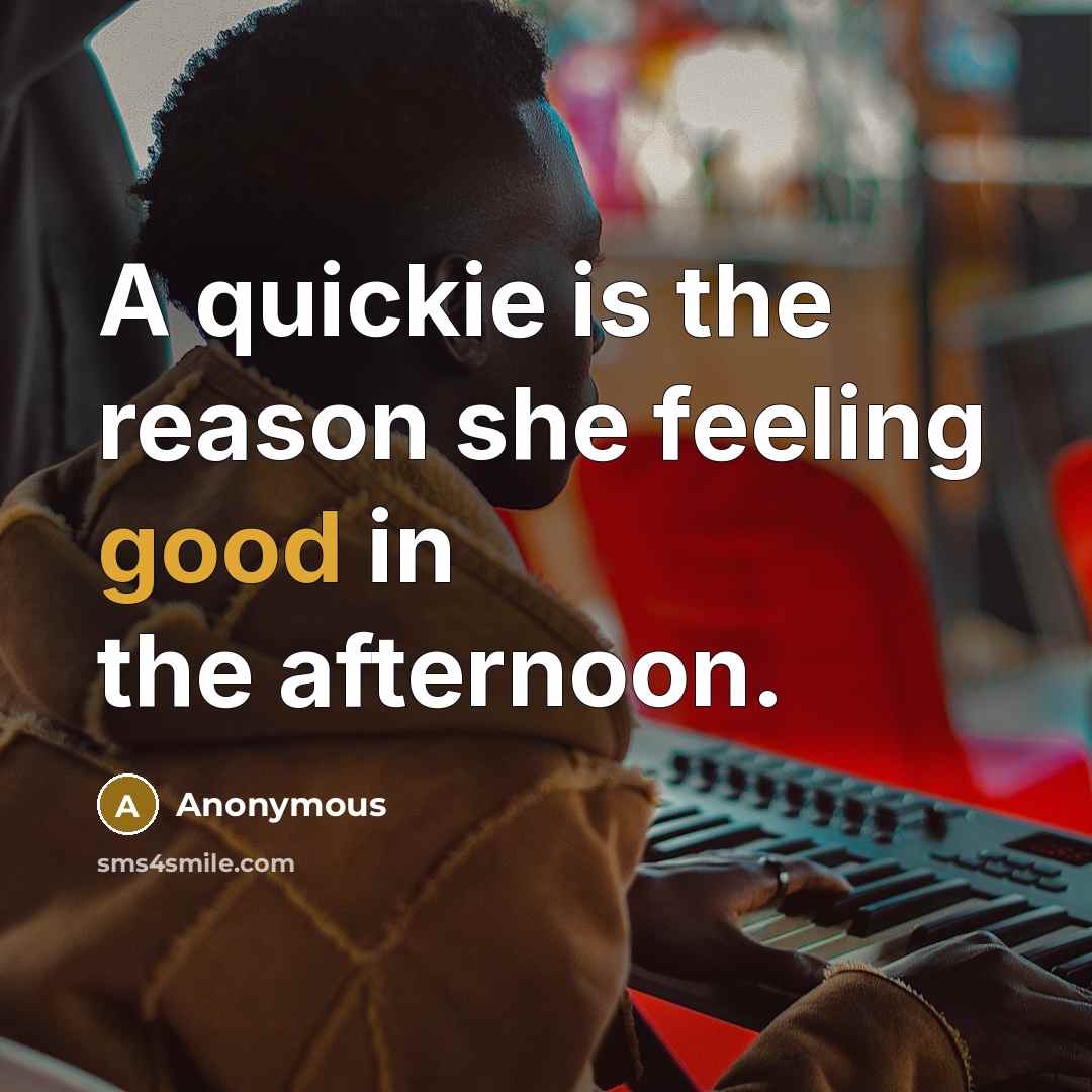 “A quickie is the reason she feeling good in the afternoon.” quote by Anonymous