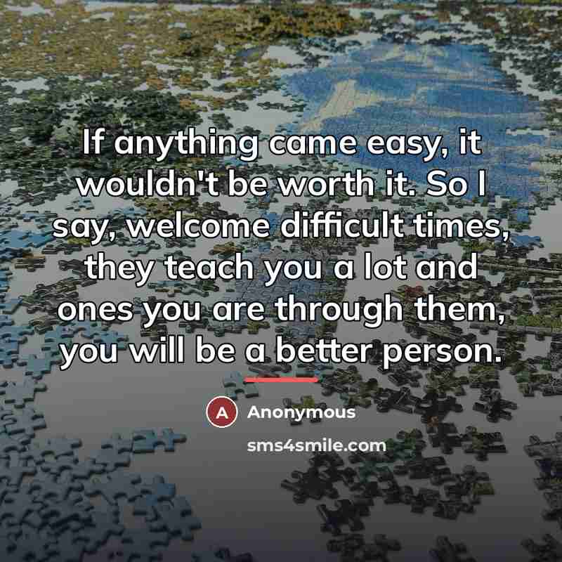 “If anything came easy, it wouldn't be worth it. So…” quote by Anonymous