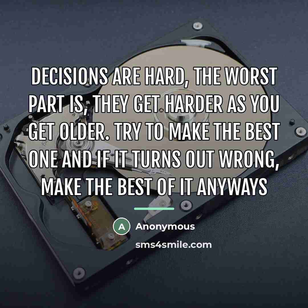 “Decisions are hard, the worst part is, they get harder…” quote by Anonymous