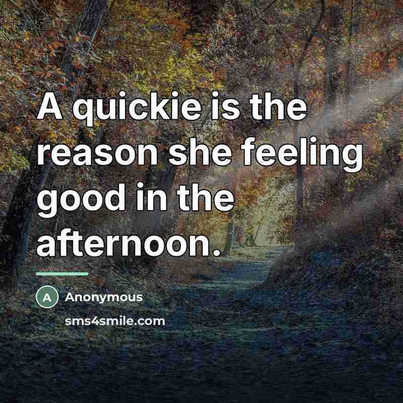 “A quickie is the reason she feeling good in the…” quote by Anonymous