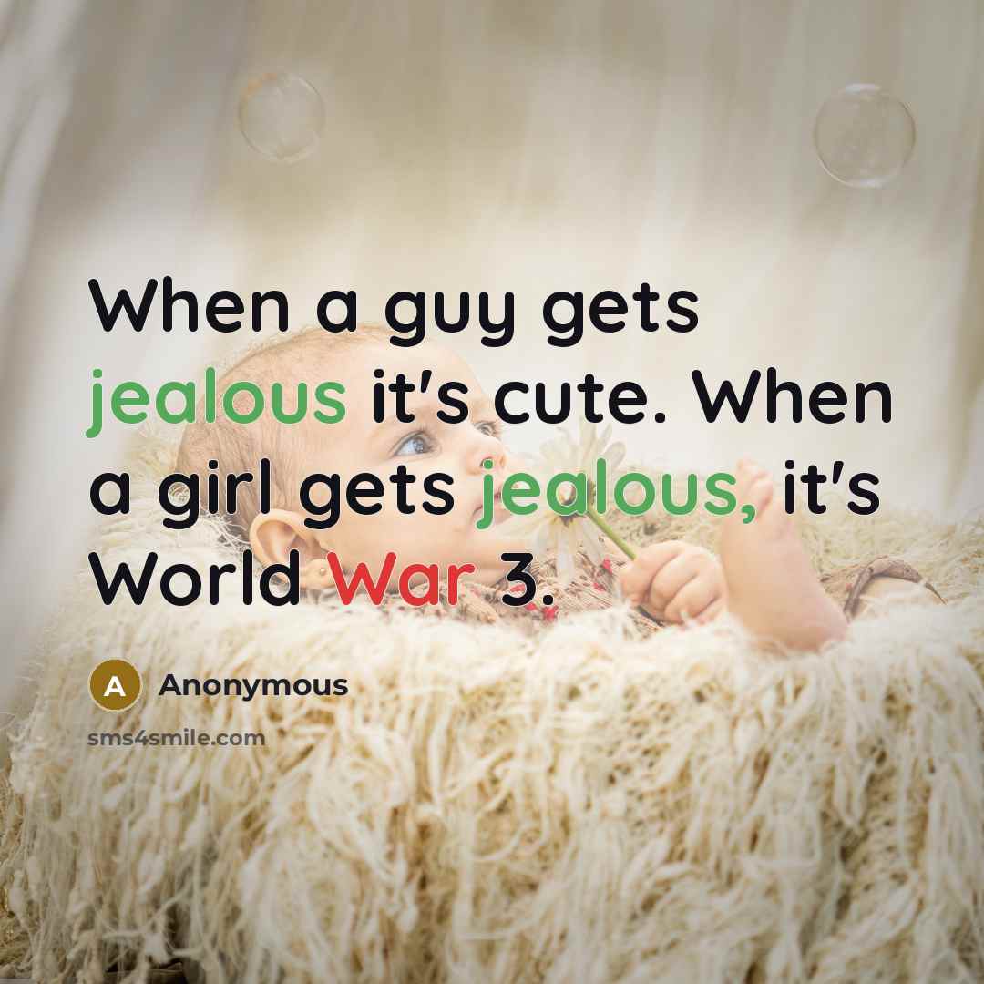 “When a guy gets jealous it's cute. When a girl gets jealous, it's World War 3.” quote by Anonymous