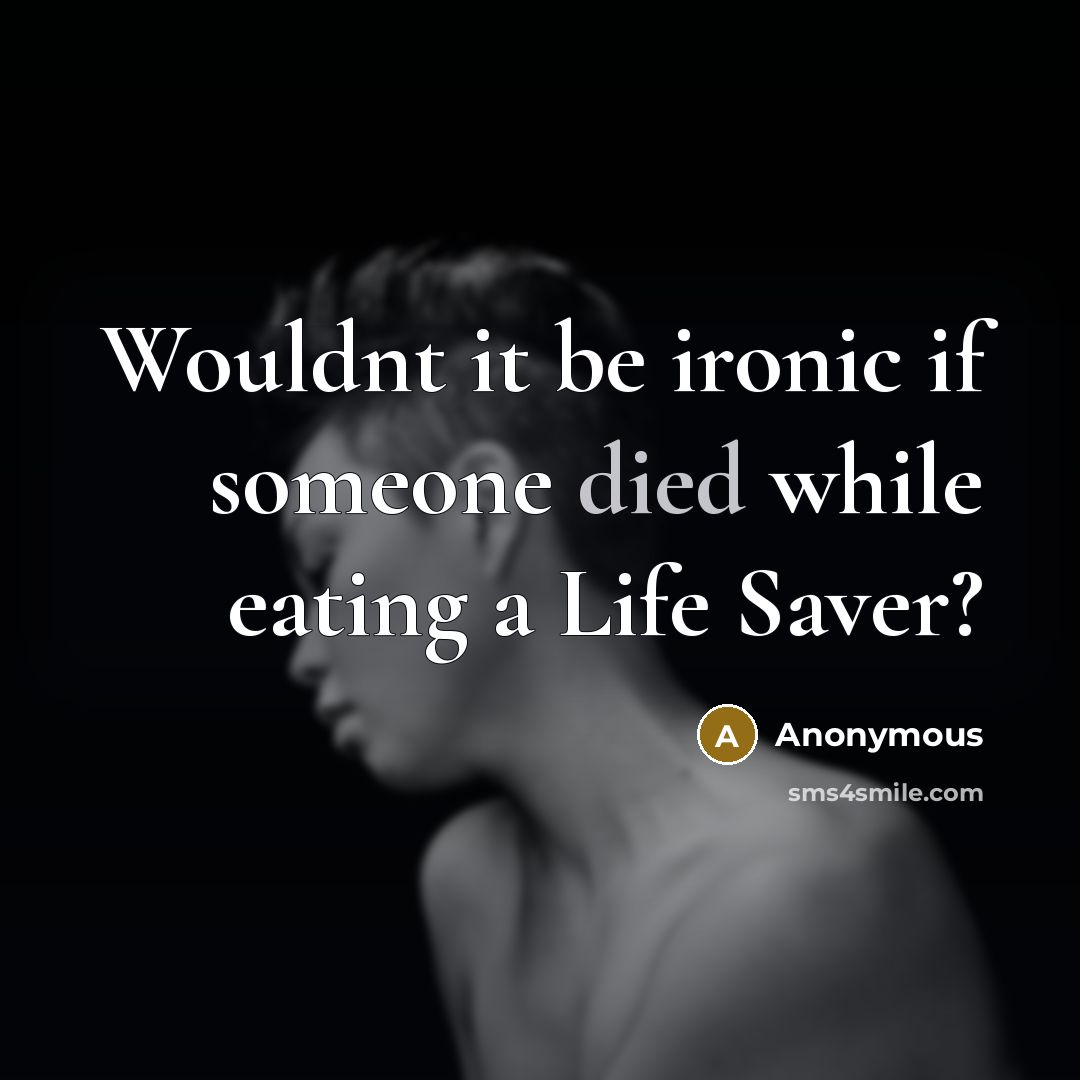 “Wouldnt it be ironic if someone died while eating a Life Saver?” quote by Anonymous