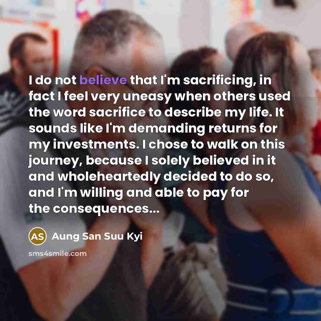 “I do not believe that I'm sacrificing, in fact I…” quote by Aung San Suu Kyi