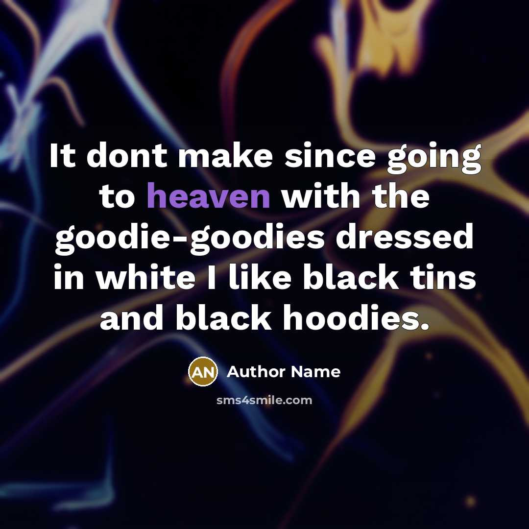 “It dont make since going to heaven with the goodie-goodies dressed in white I like black tins and black hoodies.” quote by Author Name