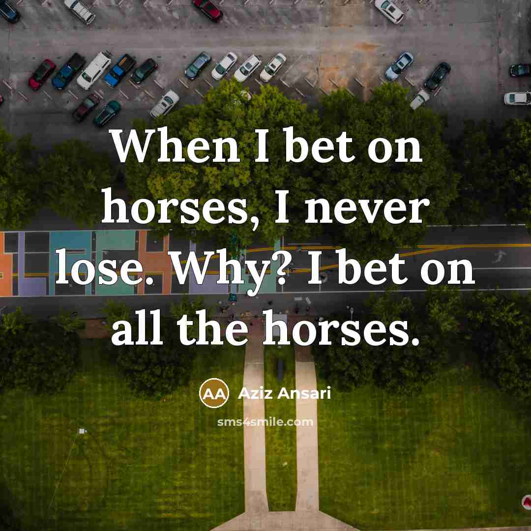 “When I bet on horses, I never lose. Why? I…” quote by Aziz Ansari