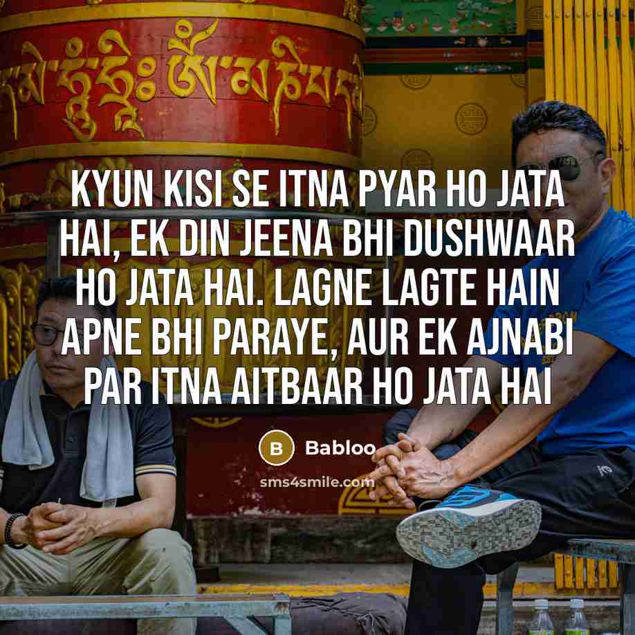 “Kyun kisi se itna pyar ho jata hai, ek din jeena bhi dushwaar ho jata hai. Lagne lagte hain apne bhi paraye, aur ek ajnabi par itna aitbaar ho jata hai” quote by Babloo