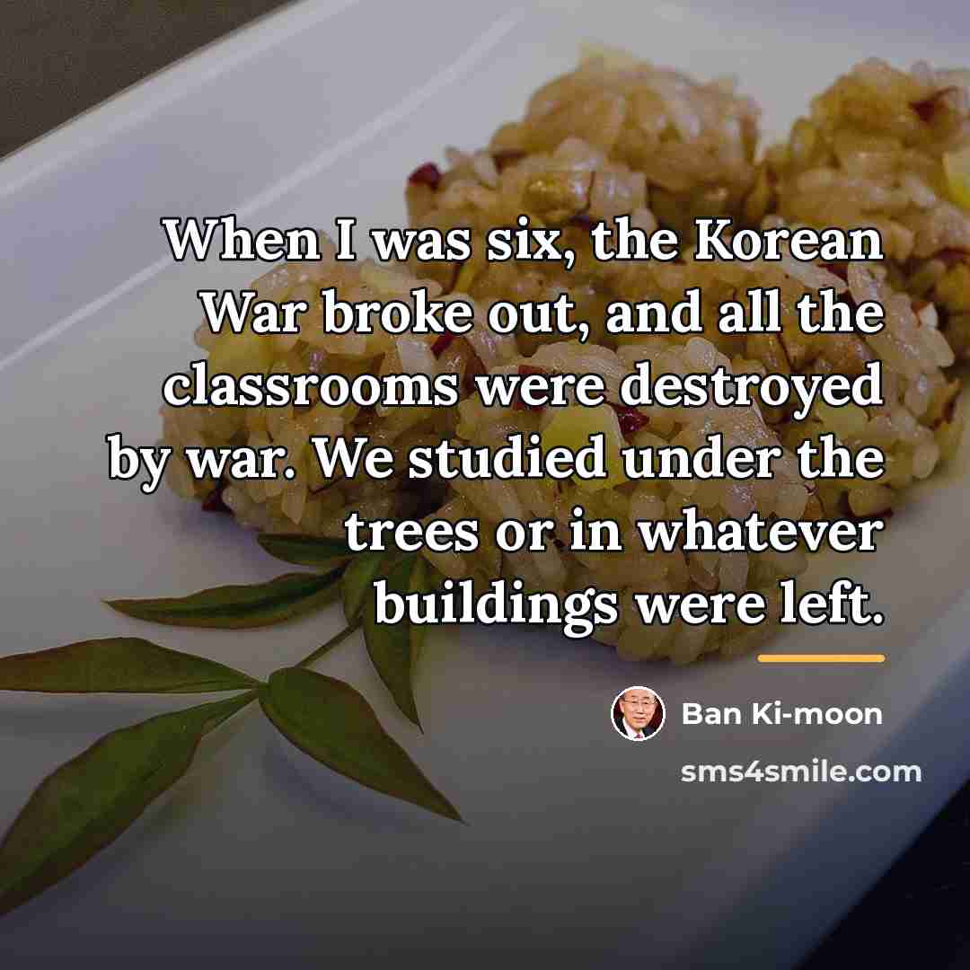 “When I was six, the Korean War broke out, and…” quote by Ban Ki-moon