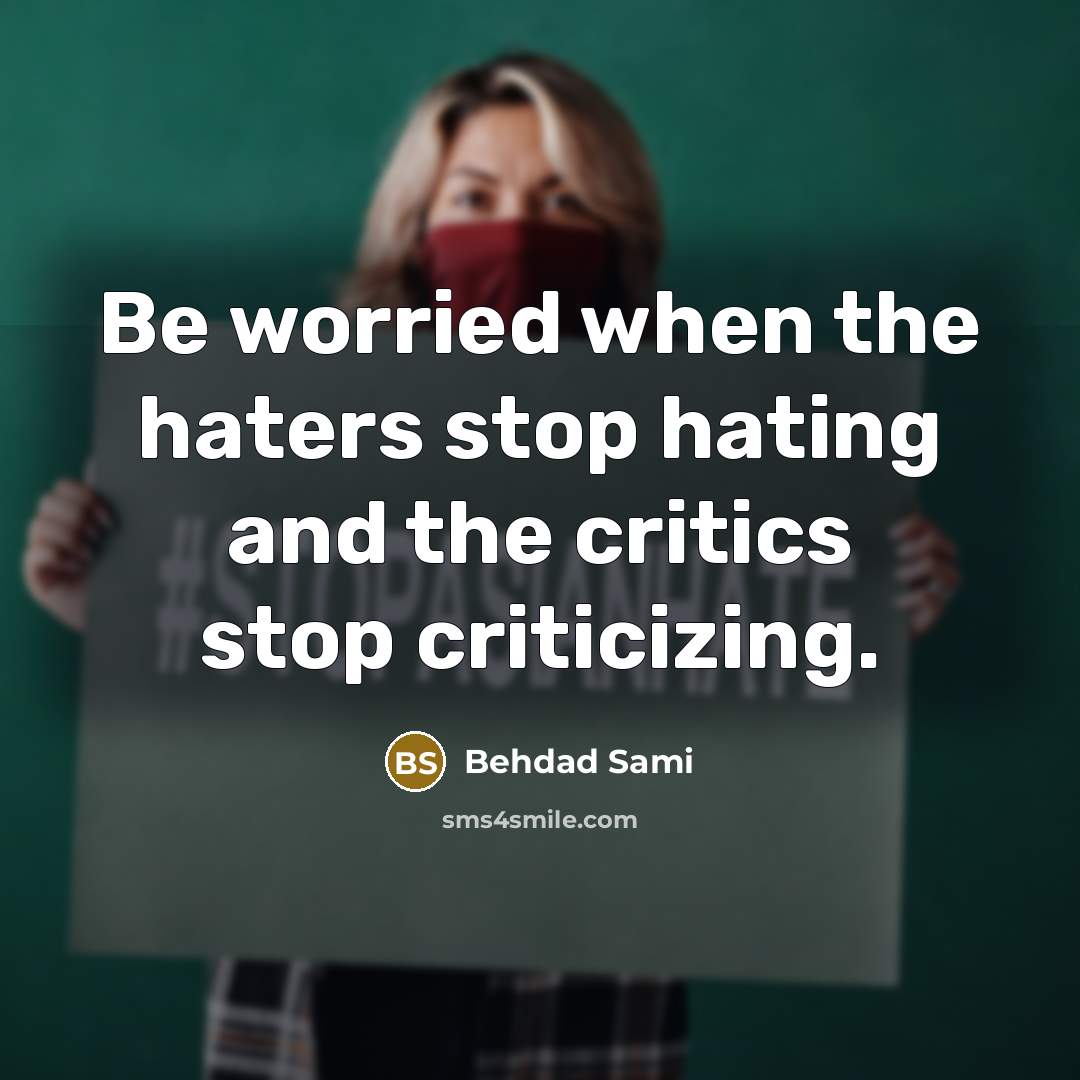 “Be worried when the haters stop hating and the critics…” quote by Behdad Sami