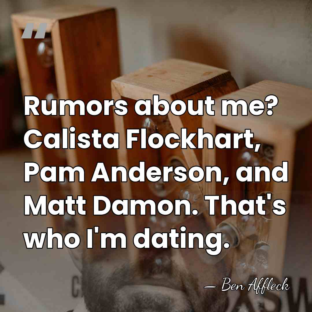 Rumors about me? Calista Flockhart, Pam Anderson, and Matt Damon. That's who&hellip; - Ben Affleck