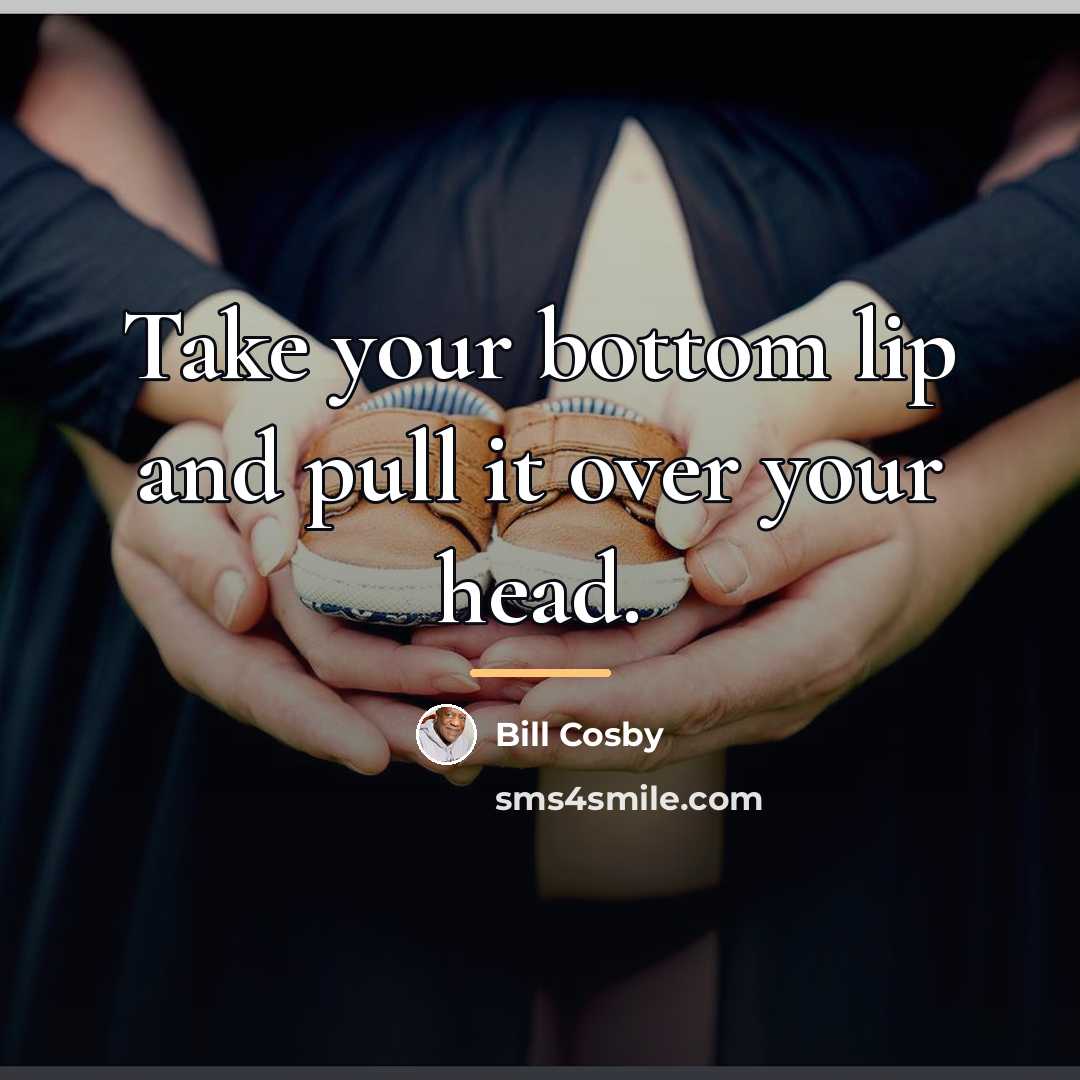 “Take your bottom lip and pull it over your head.…” quote by Bill Cosby