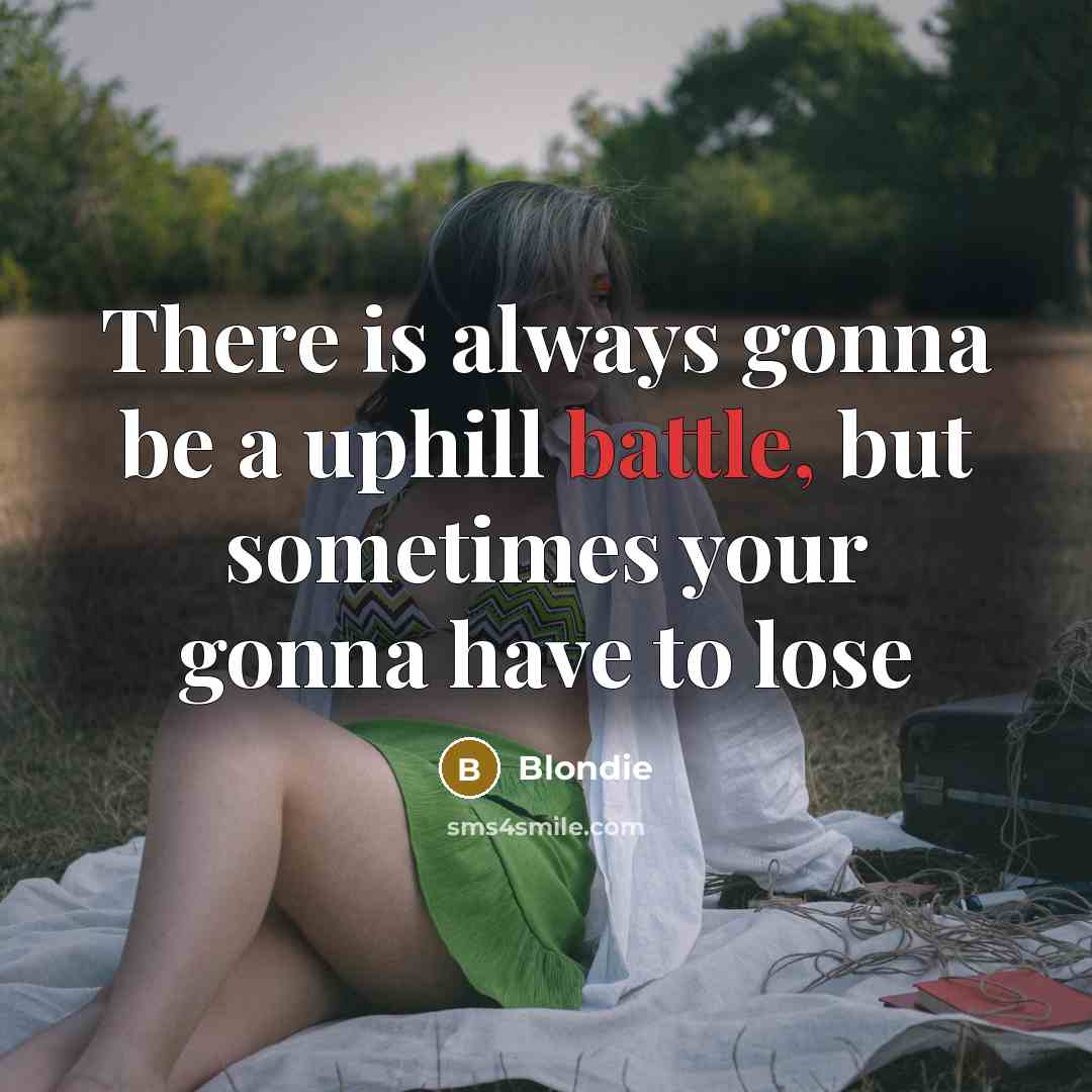 “There is always gonna be a uphill battle, but sometimes…” quote by Blondie