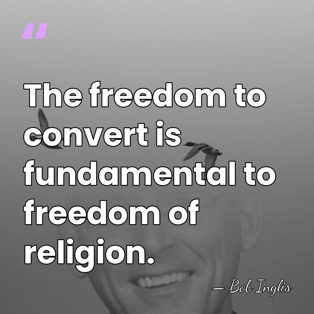 The freedom to convert is fundamental to freedom of religion. - Bob Inglis