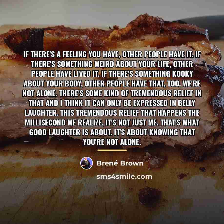 “If there's a feeling you have, other people have it.…” quote by Brené Brown