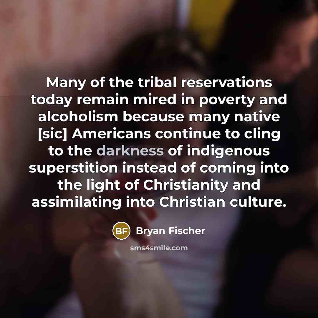 “Many of the tribal reservations today remain mired in poverty…” quote by Bryan Fischer