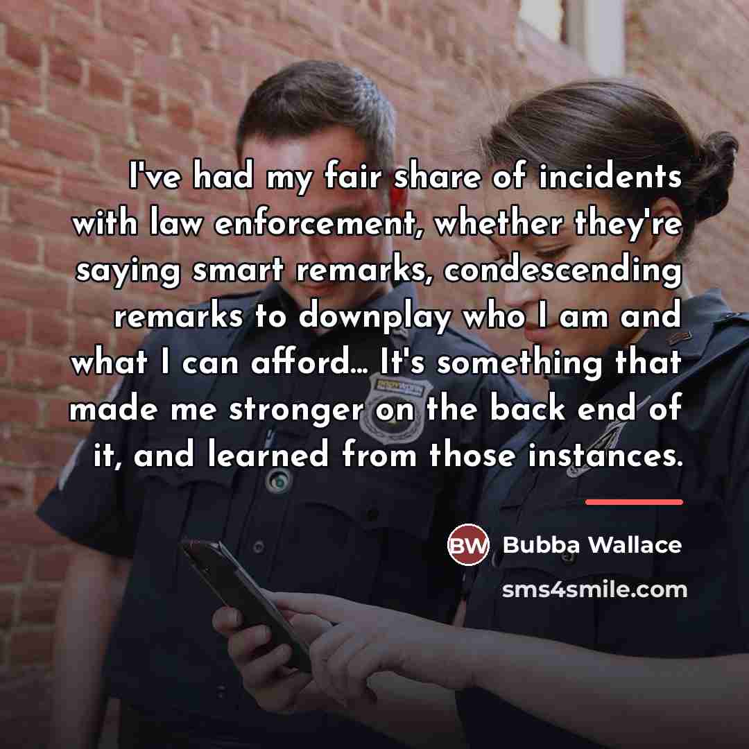 “I've had my fair share of incidents with law enforcement,…” quote by Bubba Wallace